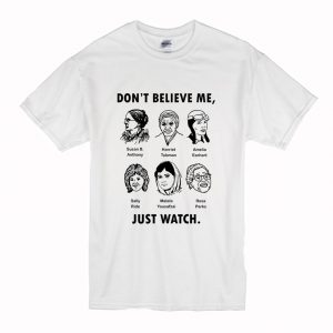 Dont Believe Me Just Watch Feminist T Shirt (BSM)