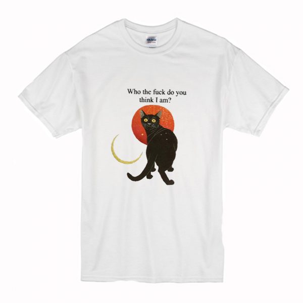 Who The Fuck Do You Think I Am T Shirt (BSM)