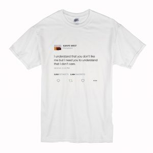 I Understand That You Don’t Like Me But I Need You To Understand That I Don’t Care – Kanye West Tweet T Shirt (BSM)