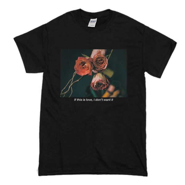 If This Is Love I Don’t Want It Rose T-Shirt (BSM)