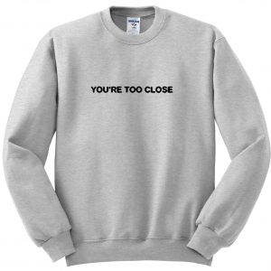 you're too close Sweatshirt (BSM)