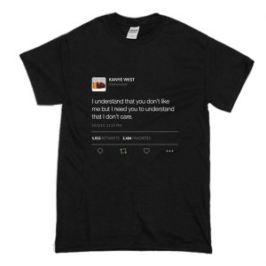 I understand that you don’t like me but I need you to understand that I don’t care Kanye West tweet T-Shirt (BSM)