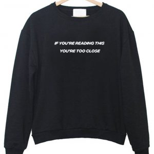 If You’re Reading This You’re Too Close Sweatshirt (BSM)