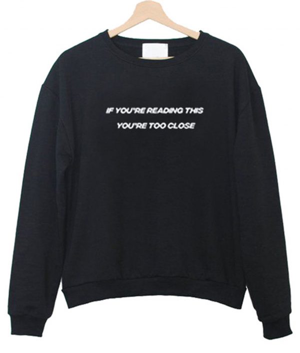 If You’re Reading This You’re Too Close Sweatshirt (BSM)