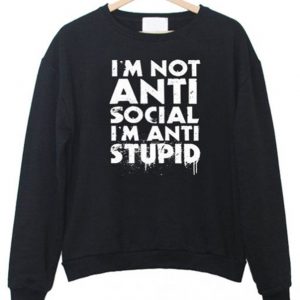 I’m not Anti Social I’m Anti Stupid Sweatshirt (BSM)