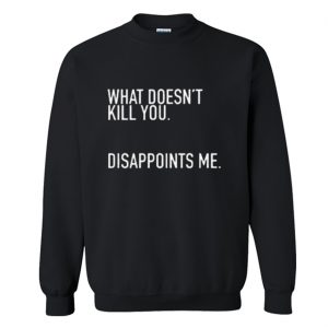 What Doesn’t Kill You Disappoints Me Sweatshirt (BSM)