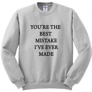 You’re the best mistake i’ve ever made Sweatshirt (BSM)