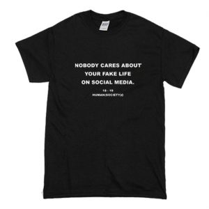 Nobody Cares About Your Fake Life On Social Media T-Shirt (BSM)