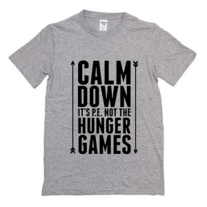 Calm Down it’s PE Not The Hunger Games T Shirt (BSM)