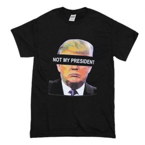 Donald Trump is NOT My President T Shirt (BSM)