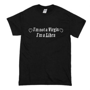 I’m Not A Virgin I’m A Libra T-Shirt (BSM)