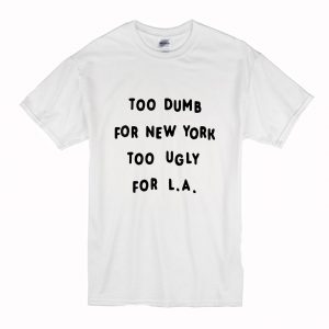 Too dumb for New York too ugly for LA T-Shirt (BSM)