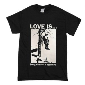 Love Is Doing Whatever Is Necessary T-Shirt (BSM)