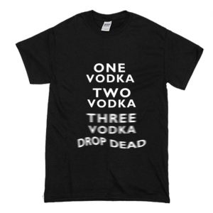 One Vodka Two Vodka Three Vodka Drop Dead T-Shirt (BSM)