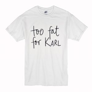 Too Fat For Karl T-Shirt (BSM)