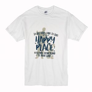 To All Who Come To This Happy Place Welcome Disneyland Is Your Land T Shirt (BSM)