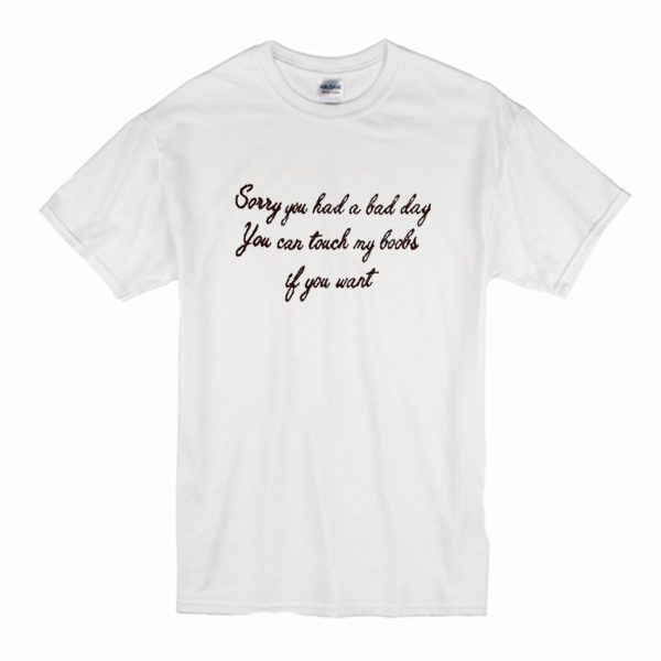 Sorry You Had A Bad Day You Can Touch My Boobs If You Want T Shirt (BSM)
