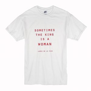 Sometimes The King Is A Woman T-Shirt (BSM)