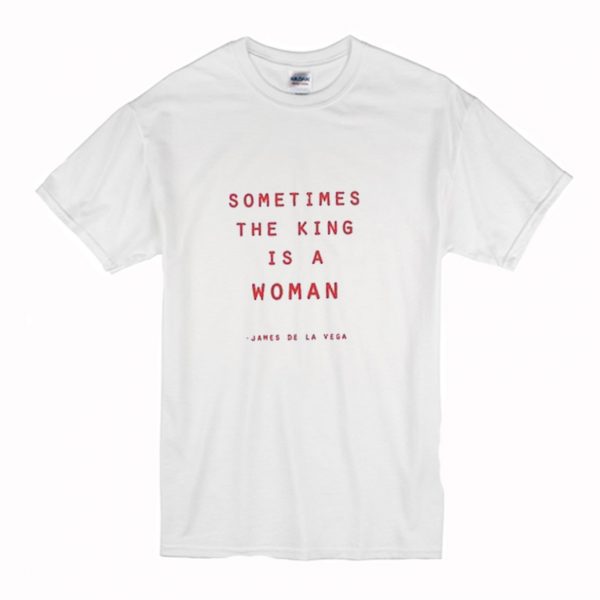 Sometimes The King Is A Woman T-Shirt (BSM)