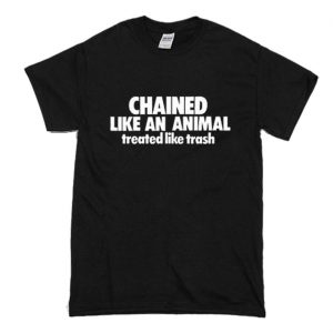Chained Like An Animal Treated Like Trash T-Shirt (BSM)