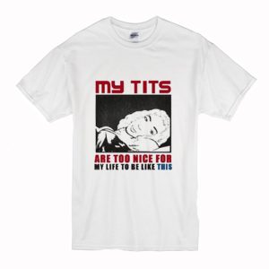 My Tits Are Too Nice For My Life To Be Like This T-Shirt (BSM)