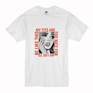 My Tits Are Too Nice for My Life To Be Like This T Shirt (BSM)