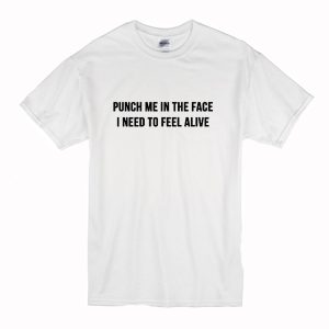 Punch me in the face i need to feel alive T-Shirt (BSM)