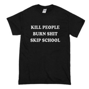 Kill People Burn Shit Skip School T-Shirt (BSM)