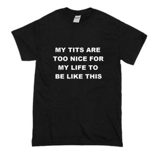 My Tits Are Too Nice For My Life To Be Like This T-Shirt Black (BSM)
