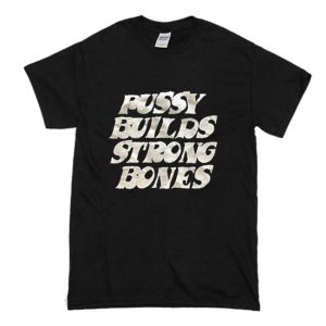 Pussy Builds Strong Bones T-Shirt (BSM)
