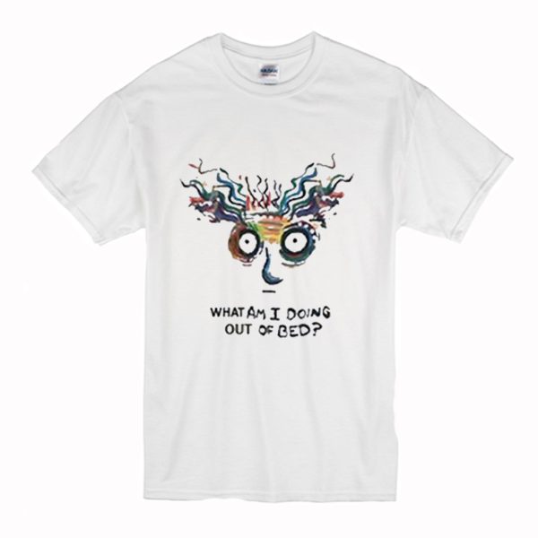 What Am I Doing Out Of Bed T-Shirt (BSM)