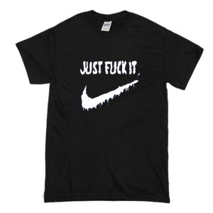 Just Fuck It T Shirt (BSM)