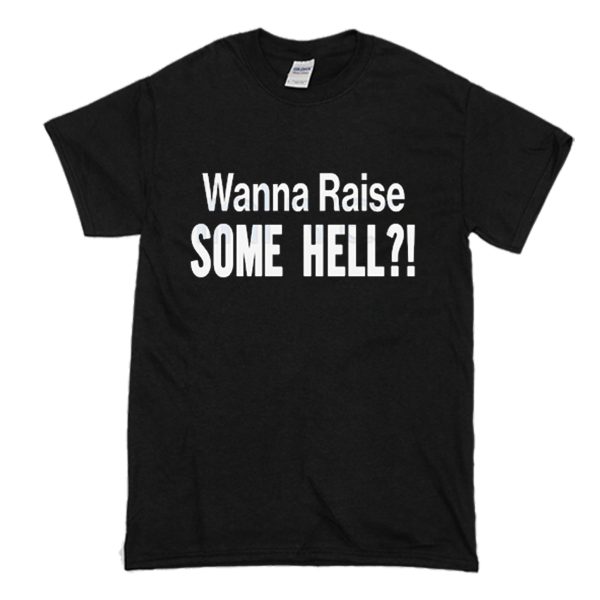 Wanna Raise Some Hell T-Shirt (BSM)