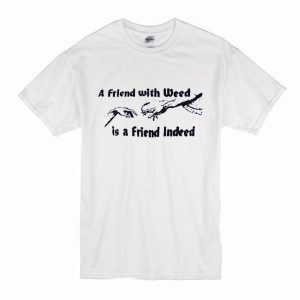 A FRIEND WITH WEED is a Friend Indeed T-Shirt (BSM)