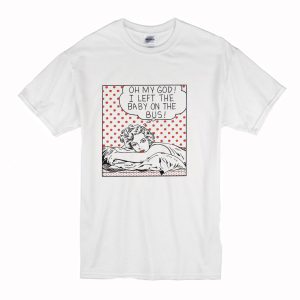 Oh my God I Left the Baby on the Bus T-Shirt (BSM)