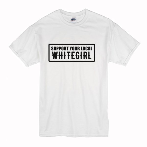 Support Your Local Whitegirl T Shirt (BSM)