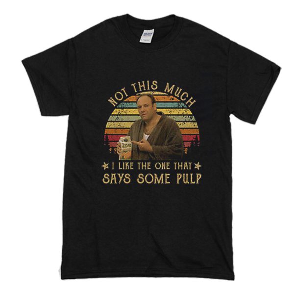 The Sopranos Not This Much I Like The One That Says Some Pulp Tony Soprano Movies T Shirt (BSM)