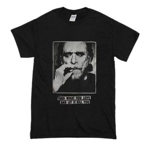 Charles Bukowski find what you love and let it kill you T-Shirt (BSM)