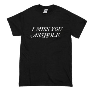 I MisS You Asshole T Shirt (BSM)