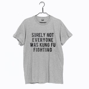 Surely Not Everyone Was Kung Fu Fighting T Shirt (BSM)