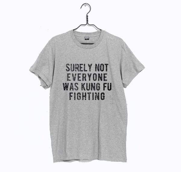 Surely Not Everyone Was Kung Fu Fighting T Shirt (BSM)