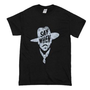Say When Graphic Tee T Shirt (BSM)