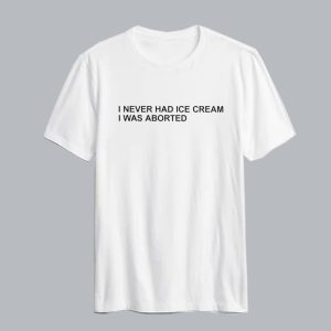 I Never Had Ice Cream I Was Aborted T Shirt AI