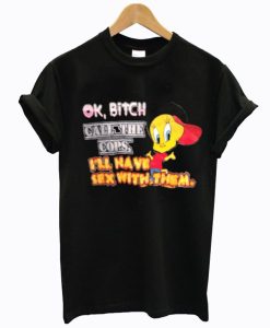Ok Bitch Call The Cops I’ll Have Sex With Them T-Shirt AI